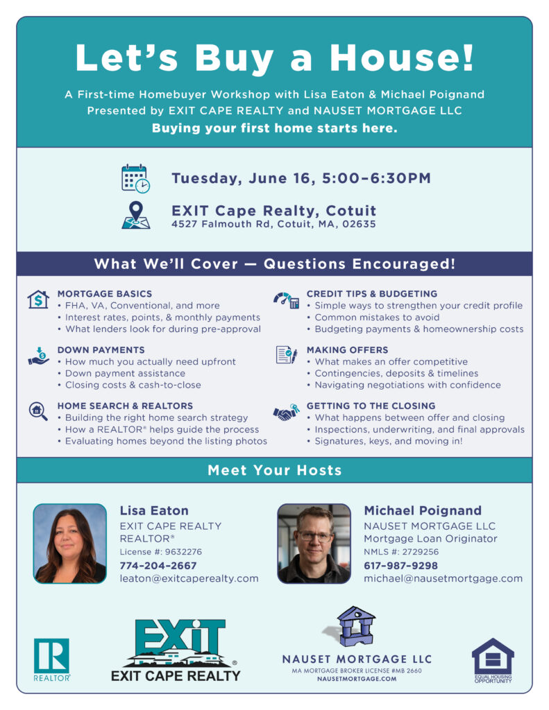 A First-time Homebuyer Workshop with Lisa Eaton & Michael Poignand Presented by EXIT CAPE REALTY and NAUSET MORTGAGE LLC Buying your first home starts here.